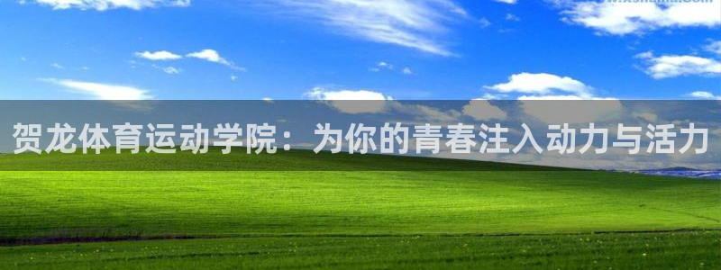 球客岛：贺龙体育运动学院：为你的青春注入动力与活力