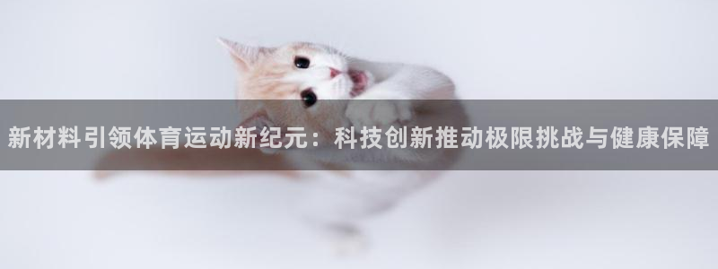 球客岛：新材料引领体育运动新纪元：科技创新推动极限挑战与健康保障