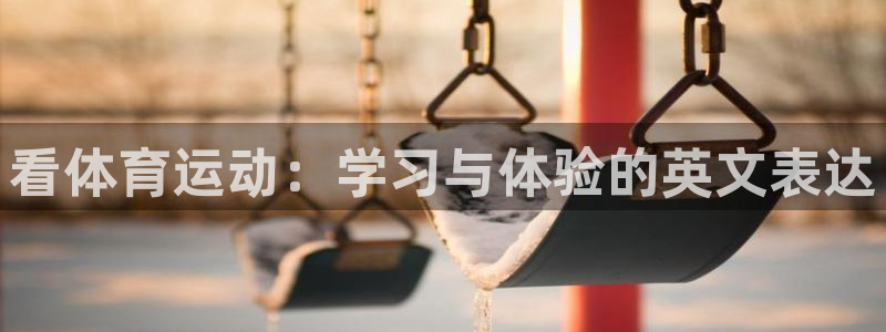 球客岛：看体育运动：学习与体验的英文表达