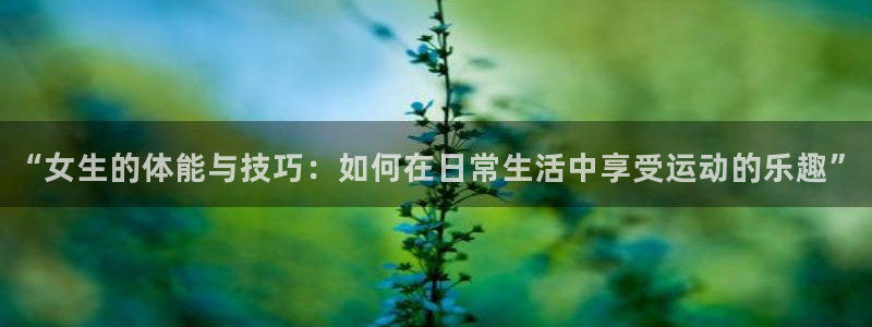 球客岛：“女生的体能与技巧：如何在日常生活中享受运动的乐趣”