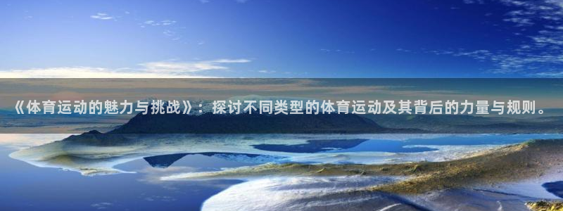球客岛：《体育运动的魅力与挑战》：探讨不同类型的体育运动及其背后的力量与规则。